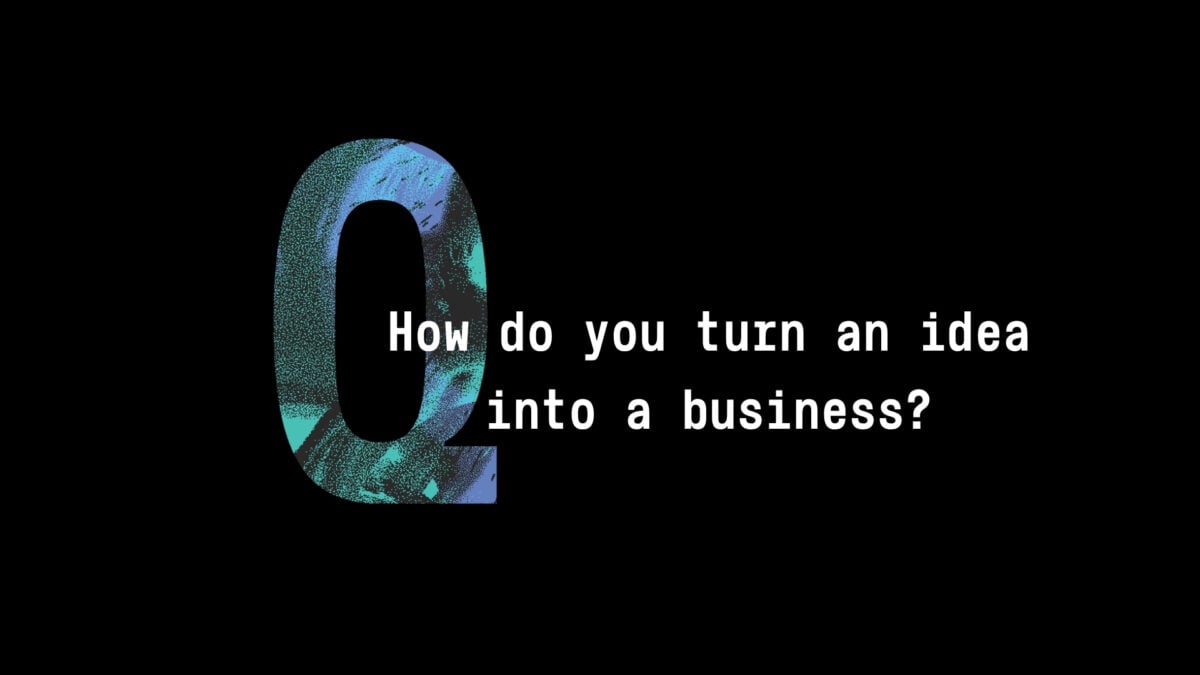 Q Series How do you turn an idea into a business