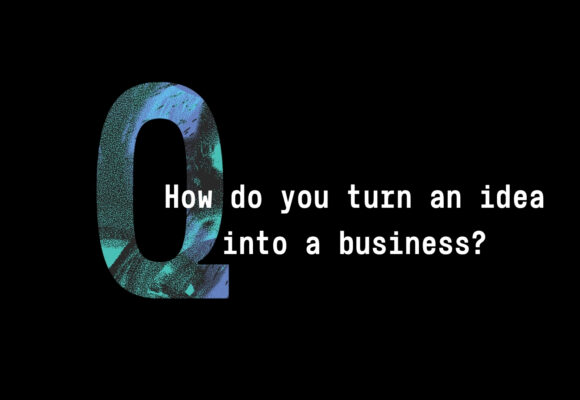 Q Series How do you turn an idea into a business